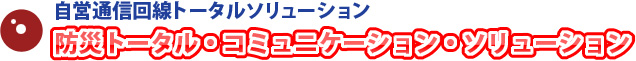 防災トータル・コミュニケーション・ソリューション
