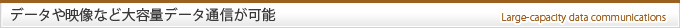 データや映像など大容量データ通信が可能