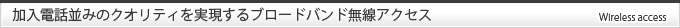 加入電話並みのクオリティを実現するブロードバンド無線アクセス