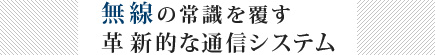 無線の常識を覆す革新的な通信システム